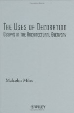 The Uses of Decoration: Essays in the Architectural Everyday - Malcolm Miles