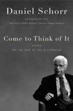 Come to Think of It: Notes on the Turn of the Millennium - Daniel Schorr