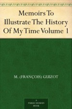 Memoirs To Illustrate The History Of My Time Volume 1 - M. (Francois) Guizot, John William Cole