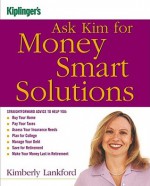 Kiplinger's Ask Kim for Money Smart Solutions: Straightforward Advice to Help You Buy Your Home, Pay Your Taxes, Assess Your Insurance Needs, Plan for College, Manage Your Debt, Save for Retirement, Make Your Money Last in Retirement - Kimberly Lankford