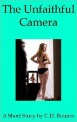 The Unfaithful Camera - C.D. Reimer