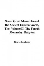 The Seven Great Monarchies of the Ancient Eastern World: The Fourth Monarchy: Babylon - George Rawlinson