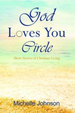 God Loves You Circle: Short Stories of Christian Living - Michelle Johnson, David B. Biebel