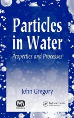 Particles in Water: Properties and Processes - John Gregory