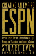 ESPN Creating an Empire: The No-Holds-Barred Story of Power, Ego, Money, and Vision That Transformed a Culture - Stuart Evey, Irv Broughton