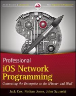 Professional IOS Network Programming: Connecting the Enterprise to the iPhone and iPad (Wrox Programmer to Programmer) - Jack Cox, Nathan Jones, John Szumski