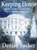 Keeping House, A Madame President Mystery (House Mystery Series) - Richard Phillips, Denise Tucker