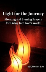 Light for the Journey: Morning and Evening Prayers for Living Into God's World - Christine Sine