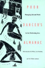 Poor Dancer's Almanac: Managing Life &amp; Work in the Performing Arts - David R. White, Lise Friedman, Tia Tibbits Levinson