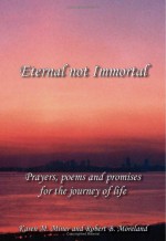 Eternal Not Immortal: Prayers, poems and promises for the journey of life - Robert B. Moreland and Karen M. Miner, Robert B. Moreland