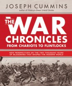 The War Chronicles Volume 1: From Chariots to Flintlocks - New Perspectives on Conflicts That Changed the Course of History from 500 b.c. to 1783 a.d.: ... 500 B.C. to 1783 AD: 1 (The War Chronicles) - Joseph Cummins