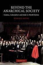 Beyond the Anarchical Society: Grotius, Colonialism and Order in World Politics - Edward Keene