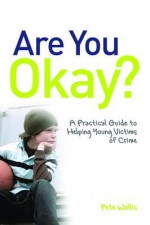 Are You Okay?: A Practical Guide to Helping Young Victims of Crime - Pete Wallis