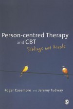 Person-Centred Therapy and CBT: Siblings Not Rivals - Jeremy Tudway, Roger Casemore