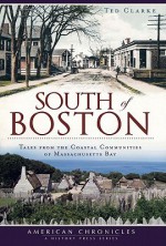 South of Boston: Tales from the Coastal Communities of Massachusetts Bay - Ted Clarke