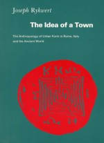 The Idea Of A Town: The Anthropology Of Urban Form In Rome, Italy And The Ancient World - Joseph Rykwert