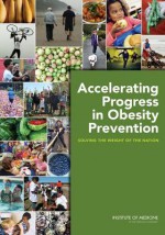 Accelerating Progress in Obesity Prevention: Solving the Weight of the Nation - Committee on Accelerating Progress in Ob, Institute of Medicine