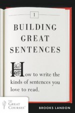 Building Great Sentences: How to Write the Kinds of Sentences You Love to Read (Great Courses) - Brooks Landon
