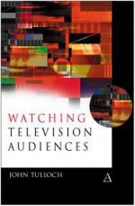 Watching Television Audiences: Cultural Theories and Methods - John Tulloch