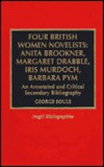 Four British Women Novelists: Anita Brookner, Margaret Drabble, Iris Murdoch, Ba: An Annotated and Critical Secondary Bibliography - George Soule