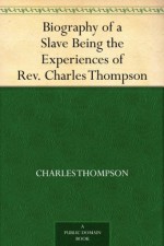 Biography of a Slave Being the Experiences of Rev. Charles Thompson - Charles Thompson