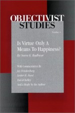 Is Virtue Only A Means To Happiness? An Analysis Of Virtue And Happiness In Ayn Rand's Writings (Objectivist Studies, 4) - Neera Kapur Badhwar, William Thomas, David Kelley, Lester H. Hunt, Jay Friedenberg