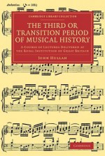 The Third or Transition Period of Musical History: A Course of Lectures Delivered at the Royal Institution of Great Britain - John Hullah