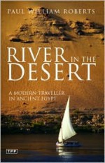 River in the Desert: A Modern Traveller in Ancient Egypt - Paul William Roberts