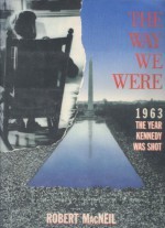 The Way We Were: 1963, the Year Kennedy Was Shot - Robert MacNeil