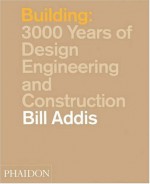 Building: 3,000 Years of Design, Engineering and Construction - Bill Addis