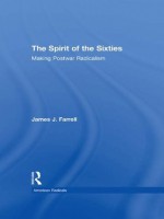 The Spirit of the Sixties: The Making of Postwar Radicalism (American Radicals) - James J. Farrell