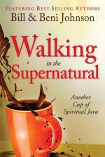 Walking in the Supernatural: Another Cup of Spiritual Java - Beni Johnson, Bill Johnson, Eric Johnson, Danny Silk, Kevin Dedmon, Banning Liebscher, Judy Franklin, Chris Overstreet, Paul Manwaring