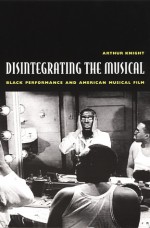 Disintegrating the Musical: Black Performance and American Musical Film - Arthur Knight