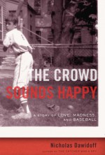 The Crowd Sounds Happy: A Story of Love, Madness, and Baseball - Nicholas Dawidoff