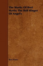 The Works of Bret Harte; The Bell Ringer of Angel's - Bret Harte