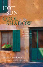 Hot Sun, Cool Shadow: Savoring the Food, History, and Mystery of the Languedoc - Angela Murrills, Peter Matthews, Matthews, Peter