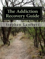 The Addiction Recovery Guide: Eliminate Addicted Behavior and Live Happily Healthy and Wealthy - Stephen Lambert