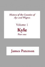 History of the Counties of Ayr and Wigton: Volume 1: Kyle: Part 1 - James Paterson