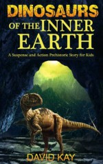 Dinosaurs of the Inner Earth (Kids Dinosaur Books) - David Kay