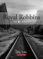 To Be Brave (My Life: Royal Robbins) - Royal Robbins