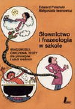 Słownictwo i frazeologia w szkole : wiadomości, ćwiczenia, testy dla gimnazjów i szkół średnich - Edward Polański