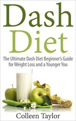 Dash Diet: The Ultimate Dash Diet Beginner's Guide for Weight Loss and a Younger You (Dash Diet, Weight Loss, Low Sodium, Younger You) - Colleen Taylor