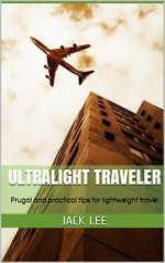 Ultralight Traveler: Frugal and practical tips for lightweight travel - Jack Lee