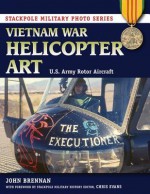 Vietnam War Helicopter Art: U.S. Army Rotor Aircraft - John Brennan, Chris Evans