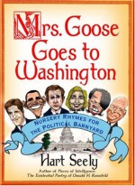 Mrs. Goose Goes to Washington: Nursery Rhymes for the Political Barnyard - Hart Seely