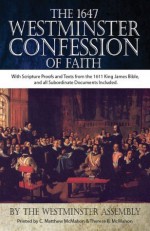 The 1647 Westminster Confession of Faith With Scripture Proofs and Texts from the 1611 King James Bible, and all Subordinate Documents Included - The Westminster Assembly, C. Matthew McMahon, Therese B. McMahon