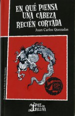 En qué piensa una cabeza recién cortada - Juan Carlos Quezadas