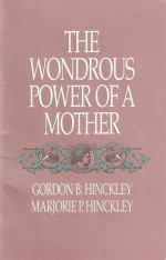 The Wondrous Power of a Mother - Gordon B. Hinckley, Marjorie P. Hinckley