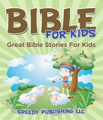 Bible For Kids: Great Bible Stories For Kids - Speedy Publishing