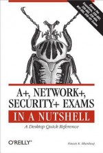 A+, Network+, Security+ Exams in a Nutshell: A Desktop Quick Reference - Pawan K. Bhardwaj